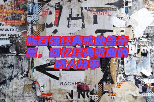 陳百強(qiáng)經(jīng)典歌曲念親恩，回憶經(jīng)典歌曲的感人故事