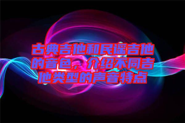 古典吉他和民謠吉他的音色，介紹不同吉他類型的聲音特點