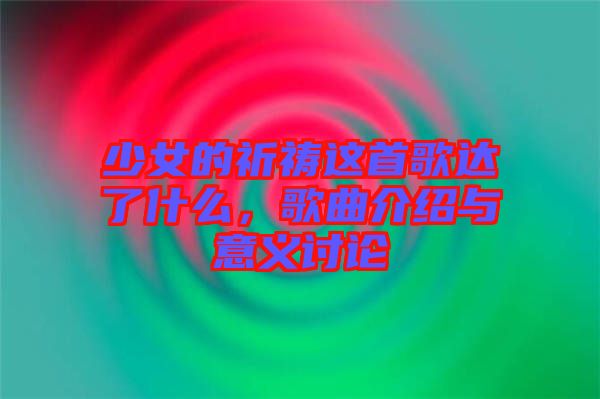 少女的祈禱這首歌達(dá)了什么，歌曲介紹與意義討論
