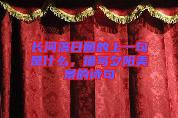 長(zhǎng)河落日?qǐng)A的上一句是什么，描寫夕陽美景的詩(shī)句