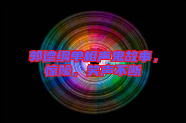 郭德綱單相聲鬼故事，驚險(xiǎn)，笑聲不斷