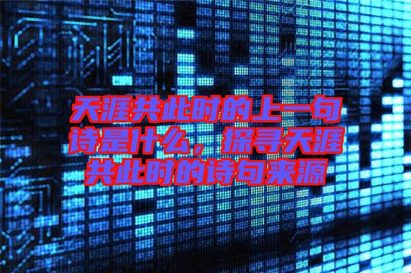 天涯共此時(shí)的上一句詩(shī)是什么，探尋天涯共此時(shí)的詩(shī)句來(lái)源