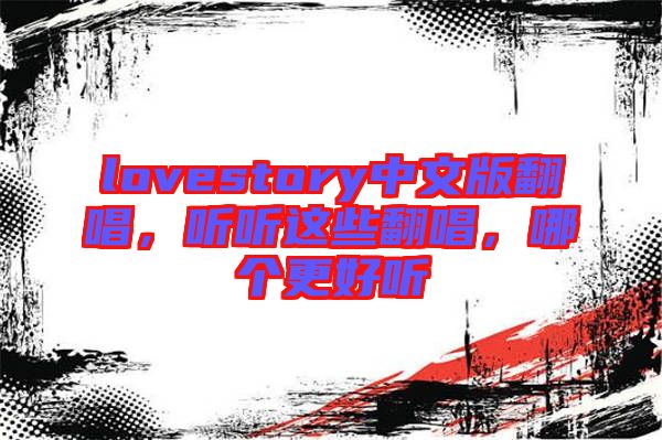 lovestory中文版翻唱，聽(tīng)聽(tīng)這些翻唱，哪個(gè)更好聽(tīng)