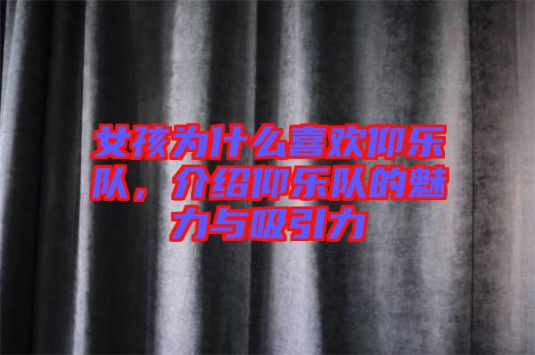 女孩為什么喜歡仰樂隊，介紹仰樂隊的魅力與吸引力