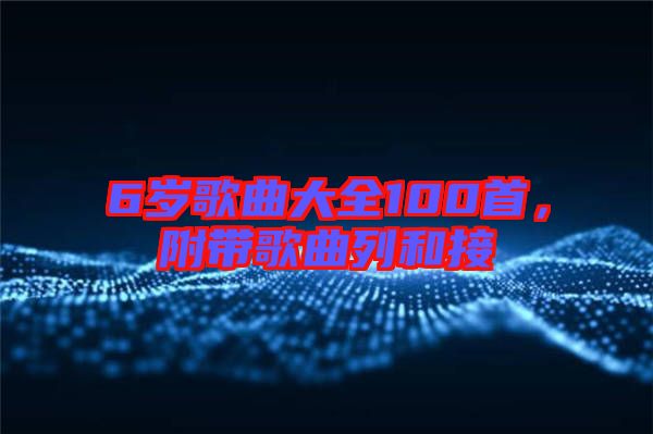 6歲歌曲大全100首，附帶歌曲列和接