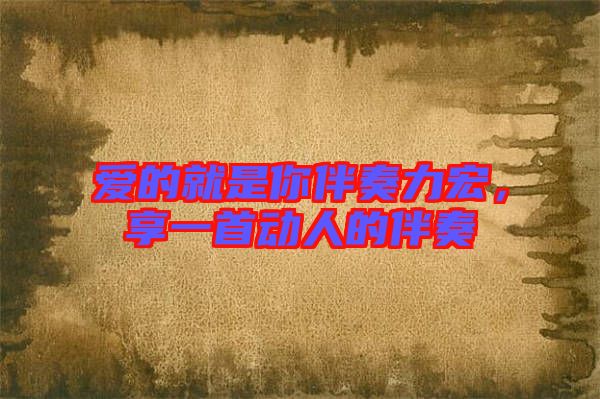 愛的就是你伴奏力宏，享一首動(dòng)人的伴奏