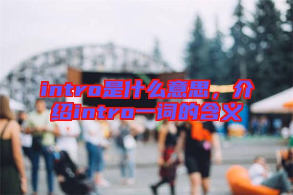 intro是什么意思，介紹intro一詞的含義