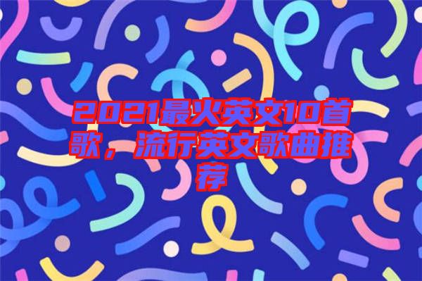 2021最火英文10首歌，流行英文歌曲推薦