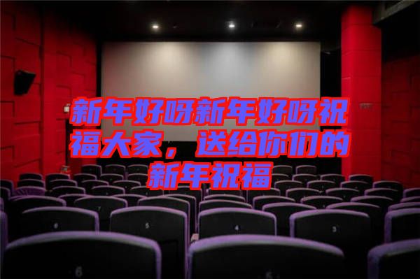 新年好呀新年好呀祝福大家，送給你們的新年祝福