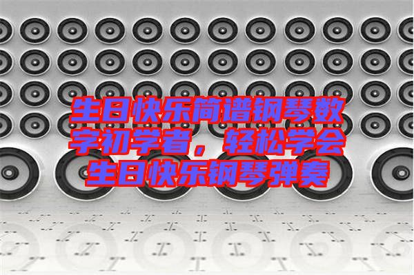 生日快樂簡(jiǎn)譜鋼琴數(shù)字初學(xué)者，輕松學(xué)會(huì)生日快樂鋼琴彈奏