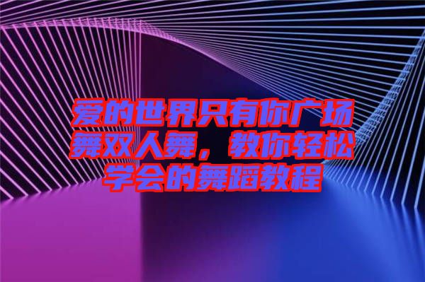 愛的世界只有你廣場舞雙人舞，教你輕松學(xué)會的舞蹈教程