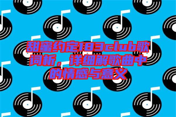 甜蜜約定183club歌詞析，詳細(xì)解歌曲中的情感與意義