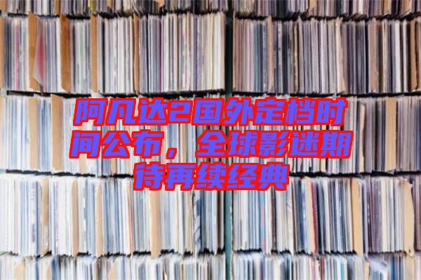 阿凡達(dá)2國外定檔時(shí)間公布，全球影迷期待再續(xù)經(jīng)典