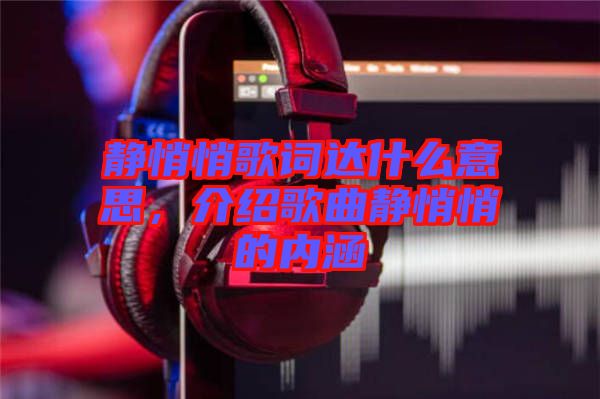 靜悄悄歌詞達(dá)什么意思，介紹歌曲靜悄悄的內(nèi)涵