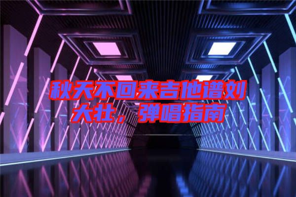 秋天不回來吉他譜劉大壯，彈唱指南