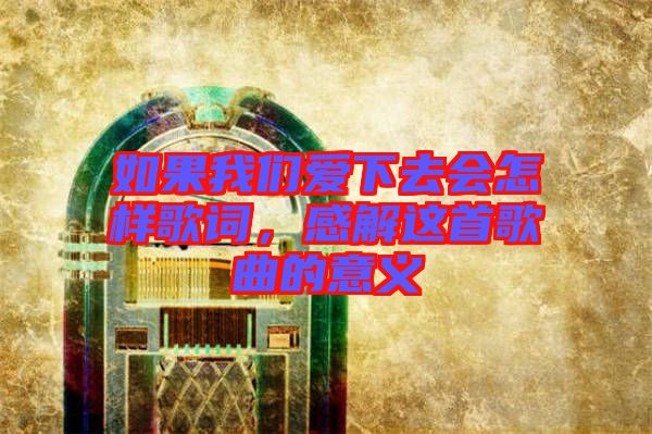 如果我們愛下去會怎樣歌詞，感解這首歌曲的意義