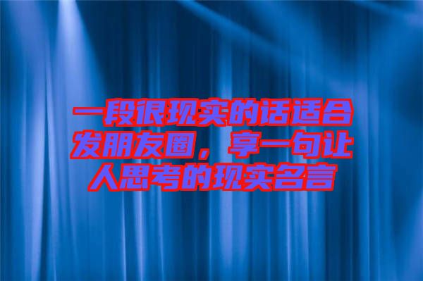 一段很現(xiàn)實的話適合發(fā)朋友圈，享一句讓人思考的現(xiàn)實名言