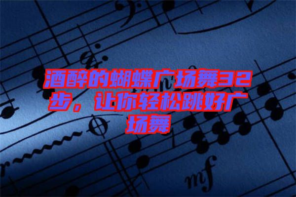 酒醉的蝴蝶廣場舞32步，讓你輕松跳好廣場舞