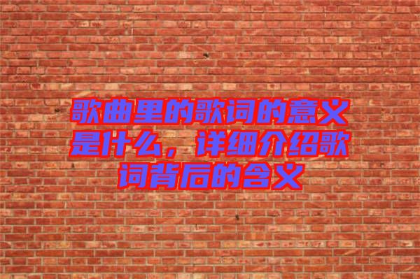 歌曲里的歌詞的意義是什么，詳細(xì)介紹歌詞背后的含義