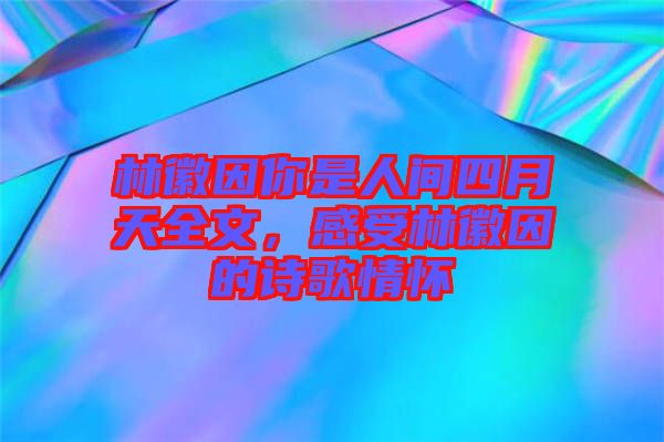 林徽因你是人間四月天全文，感受林徽因的詩歌情懷