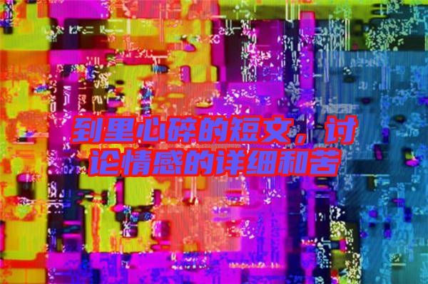 到里心碎的短文，討論情感的詳細(xì)和苦
