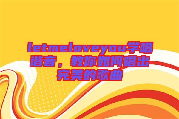letmeloveyou學(xué)唱諧音，教你如何唱出完美的歌曲