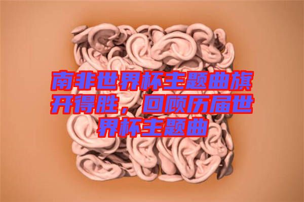 南非世界杯主題曲旗開得勝，回顧歷屆世界杯主題曲