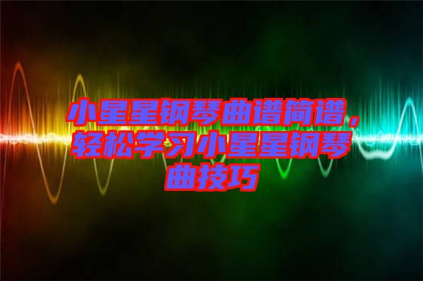 小星星鋼琴曲譜簡(jiǎn)譜，輕松學(xué)習(xí)小星星鋼琴曲技巧