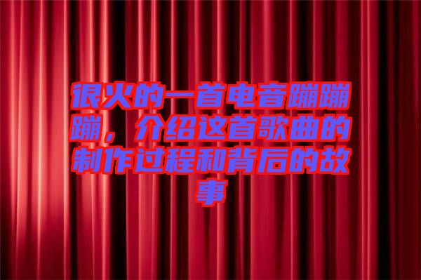 很火的一首電音蹦蹦蹦，介紹這首歌曲的制作過(guò)程和背后的故事