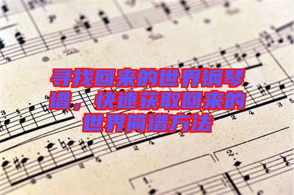 尋找回來的世界鋼琴譜，快速獲取回來的世界簡譜方法