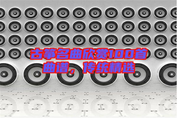 古箏名曲欣賞100首曲譜，傳統(tǒng)精選