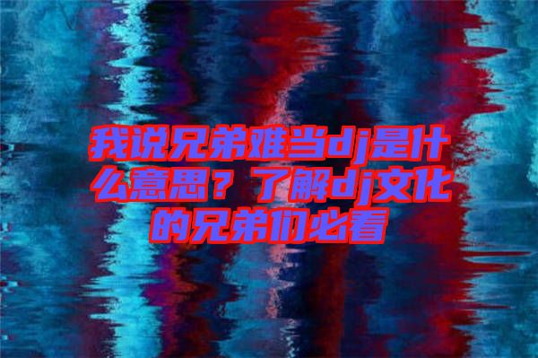 我說(shuō)兄弟難當(dāng)dj是什么意思？了解dj文化的兄弟們必看