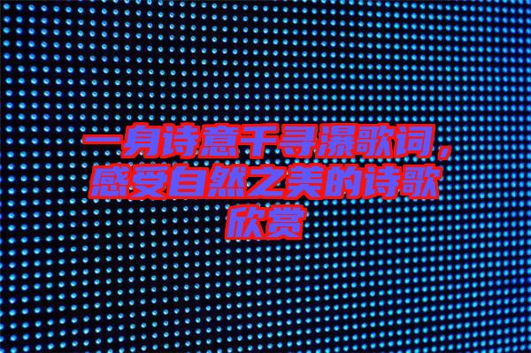 一身詩意千尋瀑歌詞，感受自然之美的詩歌欣賞
