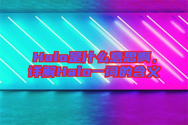 Halo是什么意思啊，詳解Halo一詞的含義