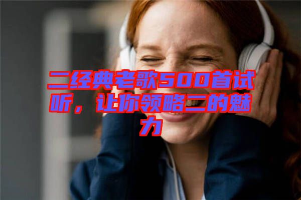 二經(jīng)典老歌500首試聽(tīng)，讓你領(lǐng)略二的魅力