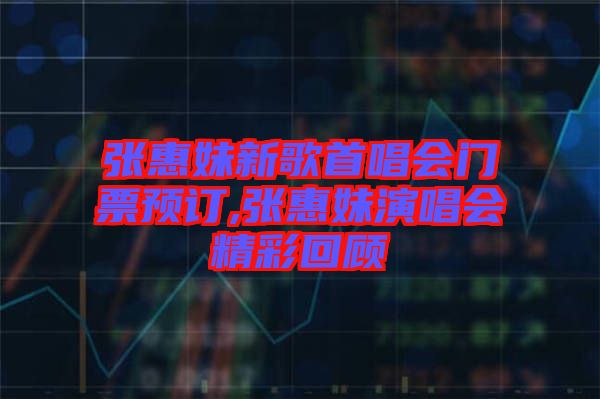 張惠妹新歌首唱會門票預(yù)訂,張惠妹演唱會精彩回顧