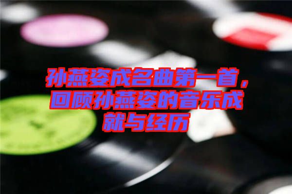 孫燕姿成名曲第一首，回顧孫燕姿的音樂(lè)成就與經(jīng)歷