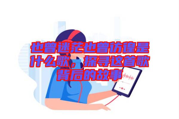 也曾迷茫也曾彷徨是什么歌，探尋這首歌背后的故事