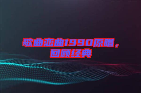 歌曲戀曲1990原唱，回顧經(jīng)典
