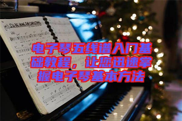 電子琴五線譜入門基礎教程，讓您迅速掌握電子琴基本方法