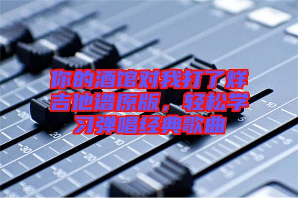 你的酒館對我打了烊吉他譜原版，輕松學(xué)習(xí)彈唱經(jīng)典歌曲