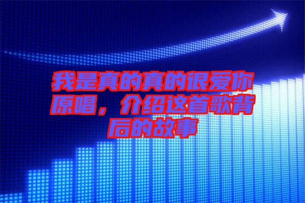 我是真的真的很愛你原唱，介紹這首歌背后的故事