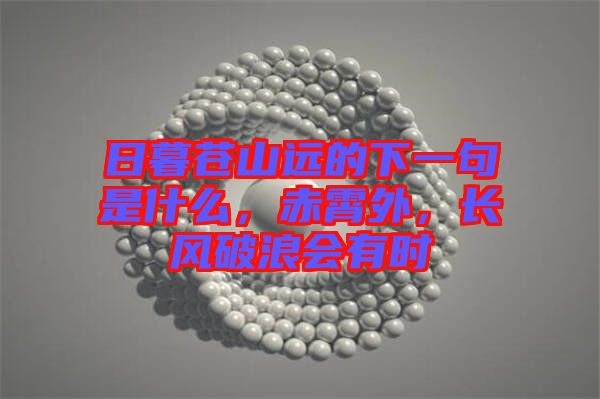 日暮蒼山遠(yuǎn)的下一句是什么，赤霄外，長(zhǎng)風(fēng)破浪會(huì)有時(shí)