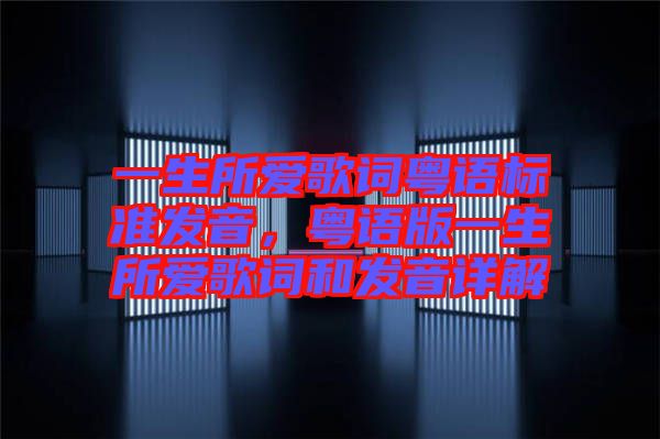 一生所愛(ài)歌詞粵語(yǔ)標(biāo)準(zhǔn)發(fā)音，粵語(yǔ)版一生所愛(ài)歌詞和發(fā)音詳解