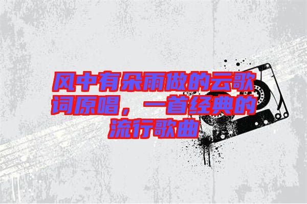 風(fēng)中有朵雨做的云歌詞原唱，一首經(jīng)典的流行歌曲