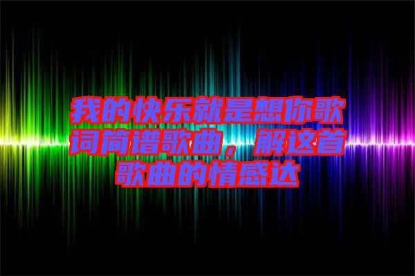 我的快樂就是想你歌詞簡譜歌曲，解這首歌曲的情感達