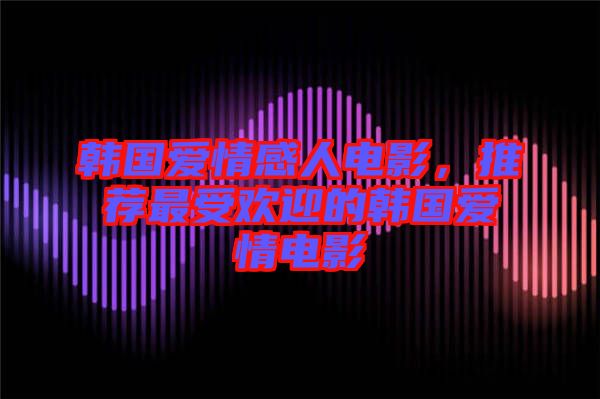 韓國愛情感人電影，推薦最受歡迎的韓國愛情電影