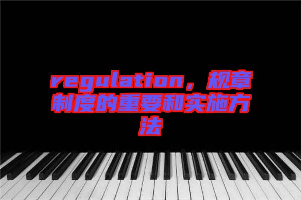 regulation，規(guī)章制度的重要和實施方法