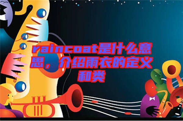 raincoat是什么意思，介紹雨衣的定義和類(lèi)
