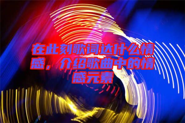 在此刻歌詞達(dá)什么情感，介紹歌曲中的情感元素